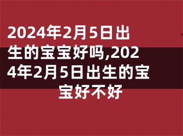 2024年2月5日出生的宝宝好吗,2024年2月5日出生的宝宝好不好