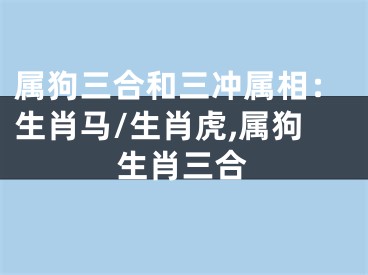 属狗三合和三冲属相：生肖马/生肖虎,属狗生肖三合
