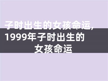 子时出生的女孩命运,1999年子时出生的女孩命运