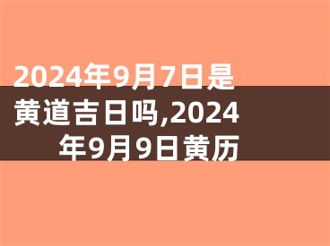 2024年9月7日是黄道吉日吗,2024年9月9日黄历