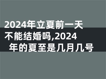 2024年立夏前一天不能结婚吗,2024年的夏至是几月几号