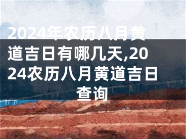 2024年农历八月黄道吉日有哪几天,2024农历八月黄道吉日查询