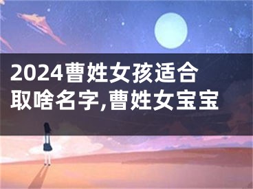 2024曹姓女孩适合取啥名字,曹姓女宝宝
