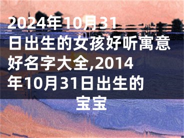 2024年10月31日出生的女孩好听寓意好名字大全,2014年10月31日出生的宝宝