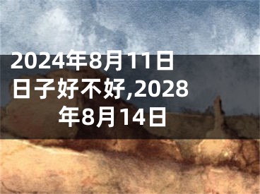 2024年8月11日日子好不好,2028年8月14日