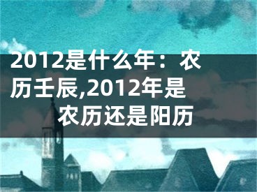 2012是什么年：农历壬辰,2012年是农历还是阳历