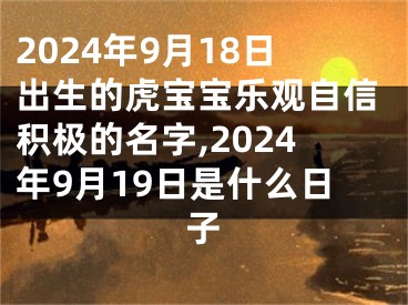 2024年9月18日出生的虎宝宝乐观自信积极的名字,2024年9月19日是什么日子