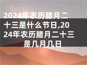 2024年农历腊月二十三是什么节日,2024年农历腊月二十三是几月几日