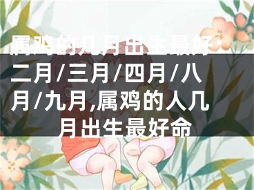 属鸡的几月出生最好：二月/三月/四月/八月/九月,属鸡的人几月出生最好命