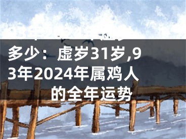 93年2024年虚岁多少：虚岁31岁,93年2024年属鸡人的全年运势