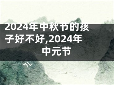 2024年中秋节的孩子好不好,2024年中元节