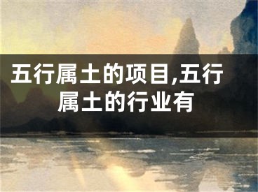 五行属土的项目,五行属土的行业有