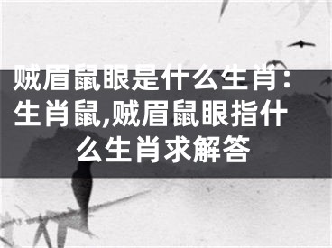 贼眉鼠眼是什么生肖：生肖鼠,贼眉鼠眼指什么生肖求解答