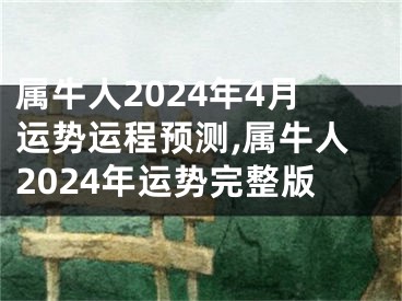 属牛人2024年4月运势运程预测,属牛人2024年运势完整版