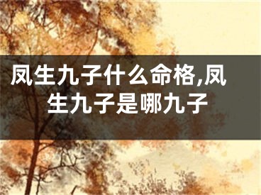 凤生九子什么命格,凤生九子是哪九子