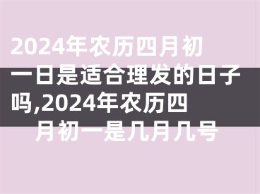 2024年农历四月初一日是适合理发的日子吗,2024年农历四月初一是几月几号