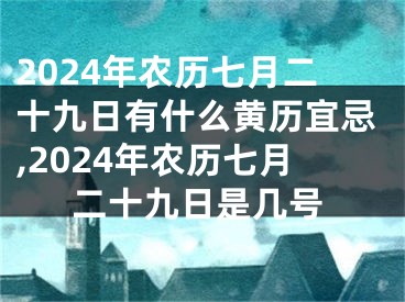 2024年农历七月二十九日有什么黄历宜忌,2024年农历七月二十九日是几号