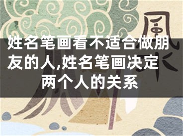 姓名笔画看不适合做朋友的人,姓名笔画决定两个人的关系