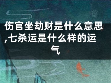 伤官坐劫财是什么意思,七杀运是什么样的运气