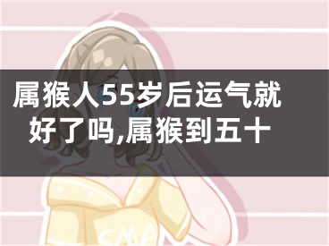 属猴人55岁后运气就好了吗,属猴到五十