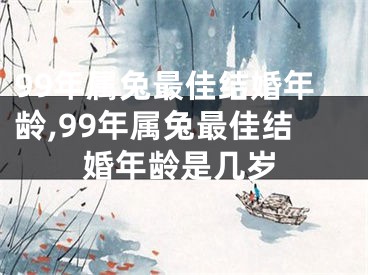 99年属兔最佳结婚年龄,99年属兔最佳结婚年龄是几岁