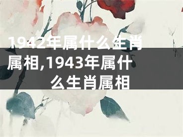1942年属什么生肖属相,1943年属什么生肖属相