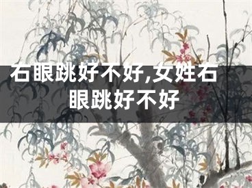 右眼跳好不好,女姓右眼跳好不好
