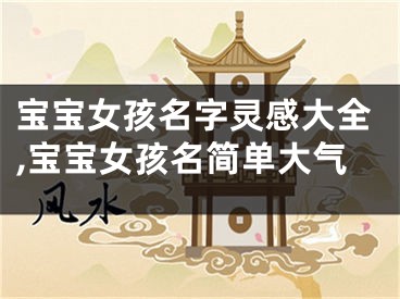 宝宝女孩名字灵感大全,宝宝女孩名简单大气