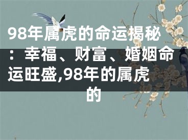 98年属虎的命运揭秘：幸福、财富、婚姻命运旺盛,98年的属虎的