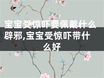 宝宝受惊吓要佩戴什么辟邪,宝宝受惊吓带什么好