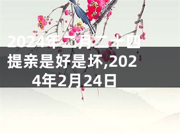 2024年二月二十四提亲是好是坏,2024年2月24日