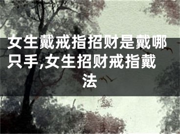 女生戴戒指招财是戴哪只手,女生招财戒指戴法