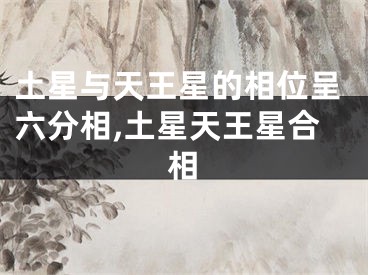 土星与天王星的相位呈六分相,土星天王星合相