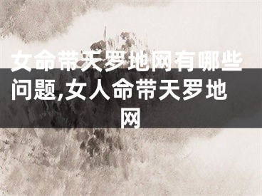 女命带天罗地网有哪些问题,女人命带天罗地网