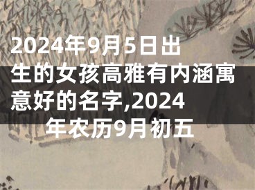 2024年9月5日出生的女孩高雅有内涵寓意好的名字,2024年农历9月初五