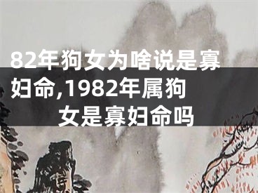 82年狗女为啥说是寡妇命,1982年属狗女是寡妇命吗