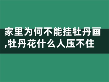 家里为何不能挂牡丹画,牡丹花什么人压不住