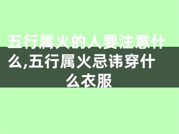 五行属火的人要注意什么,五行属火忌讳穿什么衣服