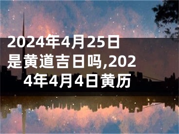 2024年4月25日是黄道吉日吗,2024年4月4日黄历