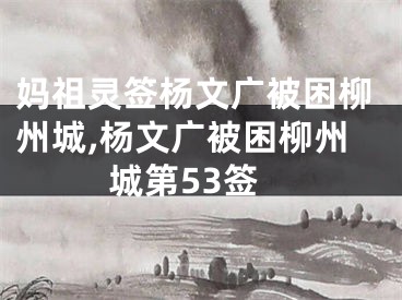 妈祖灵签杨文广被困柳州城,杨文广被困柳州城第53签