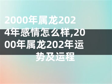 2000年属龙2024年感情怎么样,2000年属龙202年运势及运程