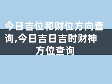 今日吉位和财位方向查询,今日吉日吉时财神方位查询