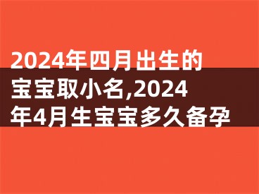 2024年四月出生的宝宝取小名,2024年4月生宝宝多久备孕