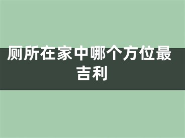 厕所在家中哪个方位最吉利