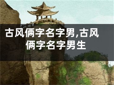 古风俩字名字男,古风俩字名字男生