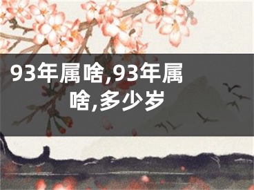 93年属啥,93年属啥,多少岁