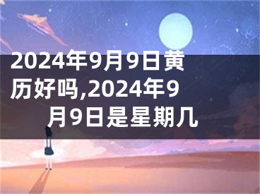 2024年9月9日黄历好吗,2024年9月9日是星期几