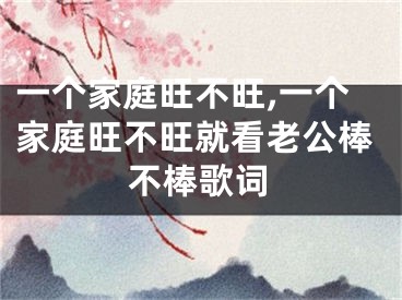 一个家庭旺不旺,一个家庭旺不旺就看老公棒不棒歌词