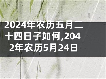 2024年农历五月二十四日子如何,2042年农历5月24日