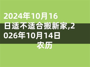 2024年10月16日适不适合搬新家,2026年10月14日农历